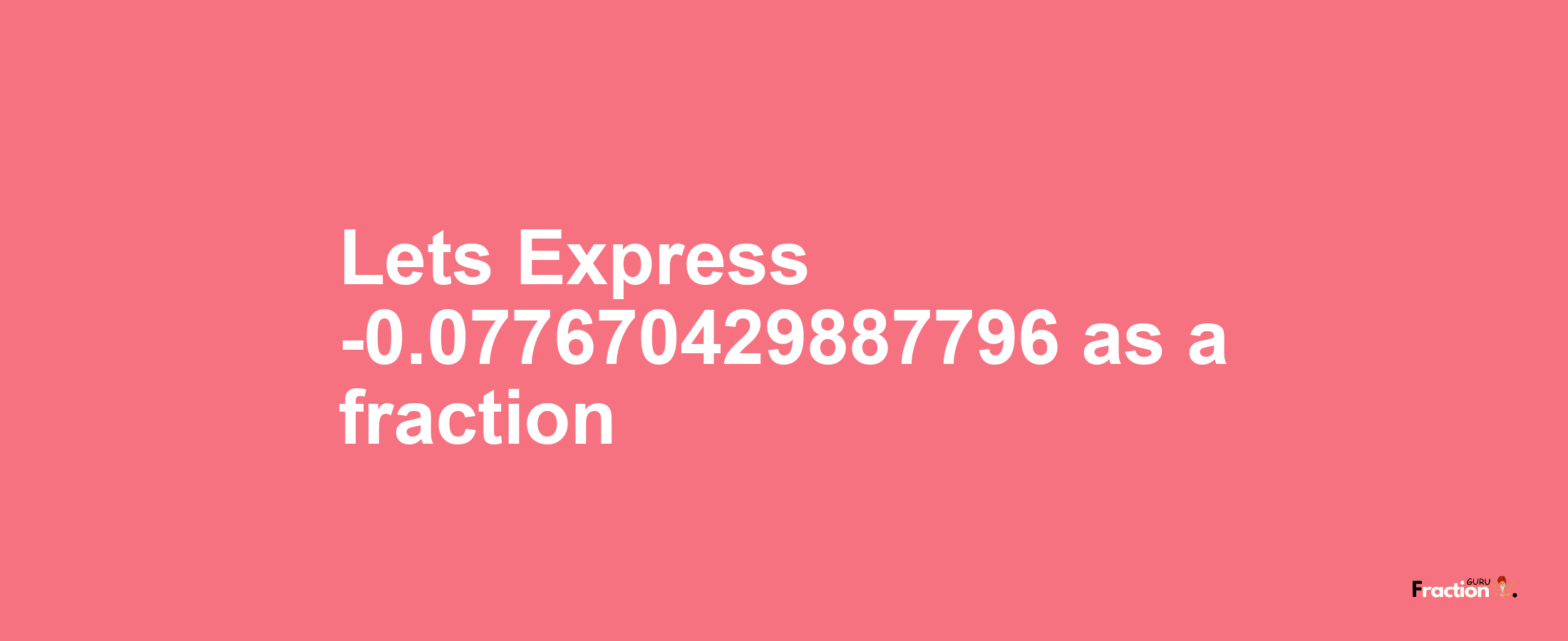 Lets Express -0.077670429887796 as afraction